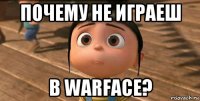 почему не играеш в warface?