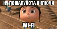 ну пожалуйста включи wi-fi