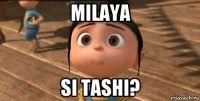 milaya si tashi?