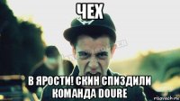 чех в ярости! скин спиздили команда doure