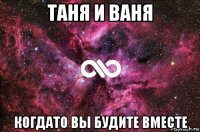 таня и ваня когдато вы будите вместе