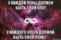 у каждой лены,должен быть свой олег у каждого олега должна быть своя лена:)**