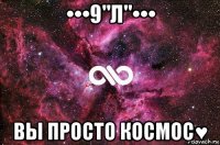 •••9"л"••• вы просто космос♥