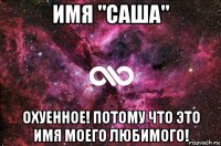 имя "саша" охуенное! потому что это имя моего любимого!