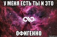 у меня есть ты и это офигенно