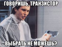 говоришь, транзистор выбрать не можешь?