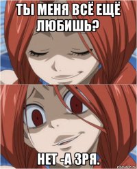 ты меня всё ещё любишь? нет -а зря.
