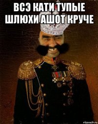 всэ кати тупые шлюхи ашот круче 