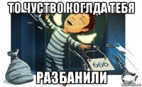 то чуство коглда тебя разбанили