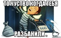 то чуство когда тебя разбанили .