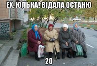 ех, юлька! відала останю 20