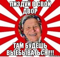 пиздуй в свой двор там будешь выёбываться !!!