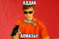 оддай алмазы!