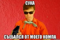 сука съебался от моего компа