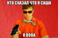 кто сказал что я саша я вова