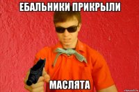 ебальники прикрыли маслята