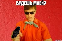 будешь моей? 