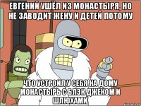 евгений ушёл из монастыря, но не заводит жену и детей потому что устроил у себя на дому монастырь с блэк джеком и шлюхами