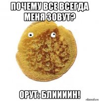 почему все всегда меня зовут? орут: блиииин!