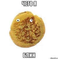 чего я блин