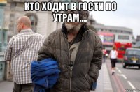 кто ходит в гости по утрам.... 