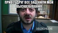 привет друг все заценили мои высказывания 