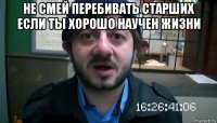 не смей перебивать старших если ты хорошо научен жизни 