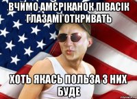 вчимо амєріканок півасік глазамі откривать хоть якась польза з них буде