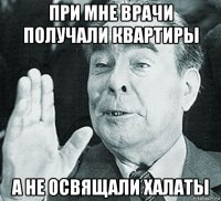 при мне врачи получали квартиры а не освящали халаты