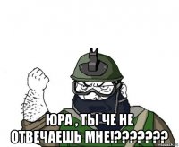  юра , ты че не отвечаешь мне!???????