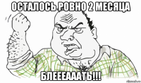 осталось ровно 2 месяца блеееааать!!!