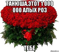 танюша,этот 1 000 000 алых роз тебе