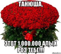 танюша, этот 1.000.000 алых роз тебе!!!