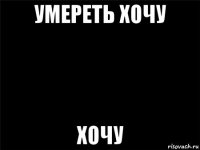 умереть хочу хочу