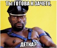 ты готова к зачету, детка?