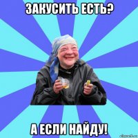 закусить есть? а если найду!