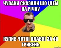 чуваки сказали шо ідем на річку купив чоткі плавкі за 40 гривень