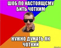 шоб по настоящєму бить чотким нужно думать як чоткий