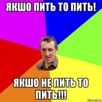 якшо пить то пить! якшо не пить то пить!!!