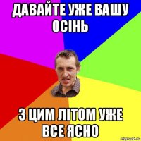 давайте уже вашу осінь з цим літом уже все ясно