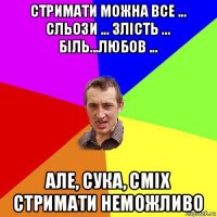 стримати можна все ... сльози ... злість ... біль...любов ... але, сука, сміх стримати неможливо