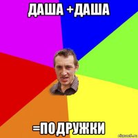 даша +даша =подружки