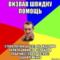 визвав швидку помощь стало погано бо чуть не видержав коли подивився в зеркало и побачив столько чоткосi одновременно