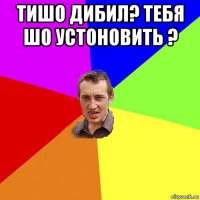 тишо дибил? тебя шо устоновить ? 