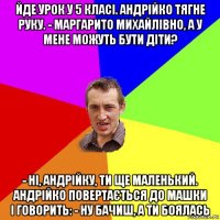 йде урок у 5 класі. андрійко тягне руку. - маргарито михайлівно, а у мене можуть бути діти? - ні, андрійку, ти ще маленький. андрійко повертається до машки і говорить: - ну бачиш, а ти боялась