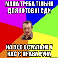 мала треба тільки для готовкі єди на все остальне у нас є права рука