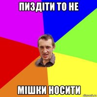 пиздіти то не мішки носити