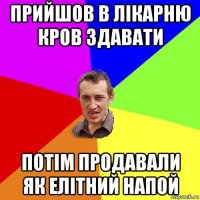 прийшов в лікарню кров здавати потім продавали як елітний напой