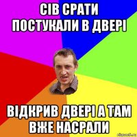 сів срати постукали в двері відкрив двері а там вже насрали