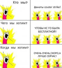 фанаты couter strike! чтобы кс го была бесплатной! очень очень скоро,а лучше сейчас!